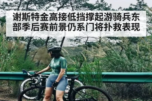 谢斯特金高接低挡撑起游骑兵东部季后赛前景仍系门将扑救表现