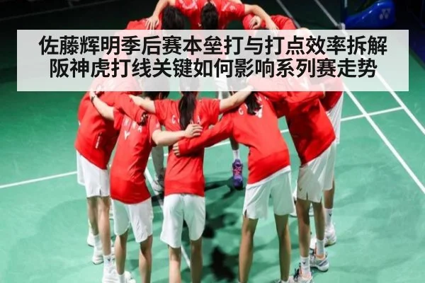 佐藤辉明季后赛本垒打与打点效率拆解阪神虎打线关键如何影响系列赛走势